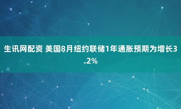 生讯网配资 美国8月纽约联储1年通胀预期为增长3.2%