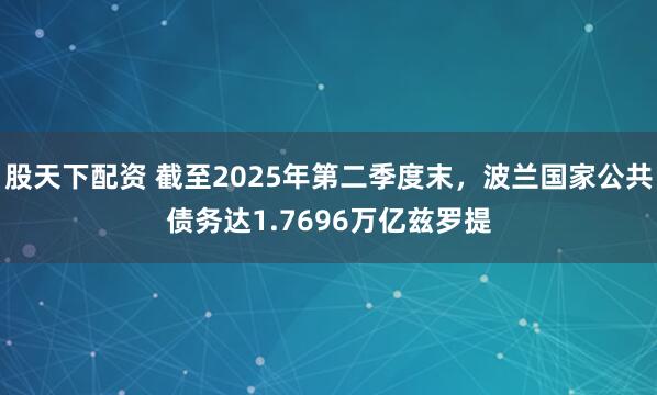 股天下配资 截至2025年第二季度末，波兰国家公共债务达1.7696万亿兹罗提