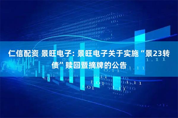 仁信配资 景旺电子: 景旺电子关于实施“景23转债”赎回暨摘牌的公告