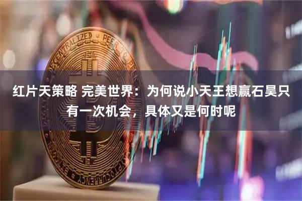 红片天策略 完美世界：为何说小天王想赢石昊只有一次机会，具体又是何时呢