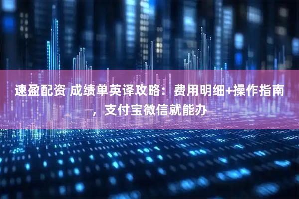 速盈配资 成绩单英译攻略：费用明细+操作指南，支付宝微信就能办