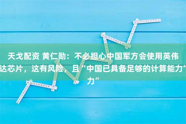 天戈配资 黄仁勋：不必担心中国军方会使用英伟达芯片，这有风险，且“中国已具备足够的计算能力”
