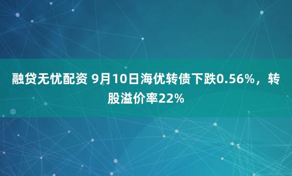 融贷无忧配资 9月10日海优转债下跌0.56%，转股溢价率22%
